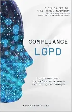 Compliance e LGPD: Fundamentos, Conexões e a Nova Era da Governança: Como integrar práticas de conformidade e proteção de dados nas empresas modernas – KARYNE BENINCASA