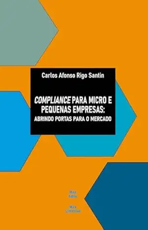Compliance para micro e pequenas empresas:: Abrindo portas para o mercado – Carlos Afonso Rigo Santin