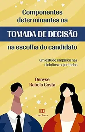 Componentes Determinantes na Tomada de Decisão na Escolha do Candidato: um estudo empírico nas eleições majoritárias – Denyse Rabelo Costa