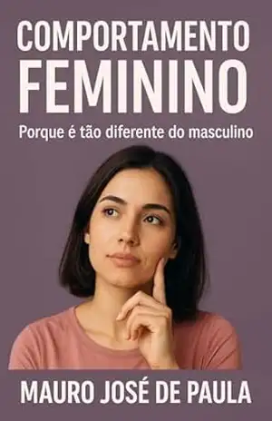 Comportamento feminino.: Porque e tão diferente do masculino. - Mauro José de Paula