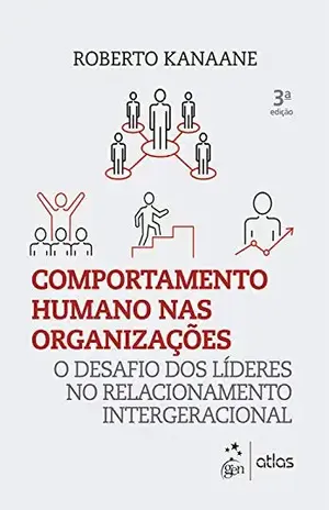 Comportamento humano nas organizações: O desafio dos líderes no relacionamento intergeracional - Roberto Kanaane