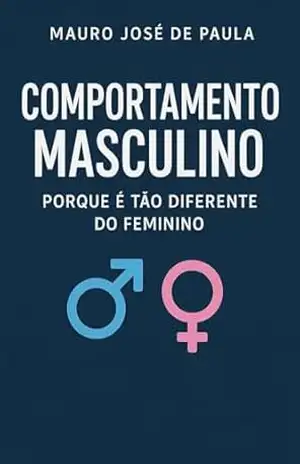 Comportamento masculino.: Porque e tão diferente do feminino. – Mauro José de Paula