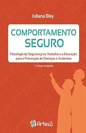 Comportamento seguro: Psicologia da segurança no trabalho e a educação para a prevenção de doenças e acidentes – Juliana  Bley