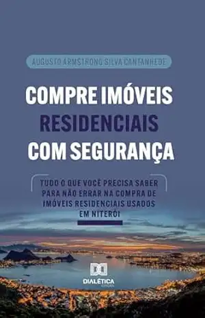 Compre Imóveis Residenciais com Segurança: Tudo o que você precisa saber para não errar na compra de imóveis residenciais usados em Niterói - Augusto Armstrong Silva Cantanhede