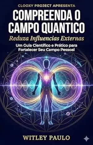 Compreenda o Campo Quântico: Um Guia Científico sobre Energia, Frequência e a Realidade que Você Cria – Witley Paulo