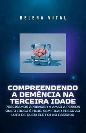 COMPREENDENDO A DEMÊNCIA NA TERCEIRA IDADE: Precisamos aprender a amar a pessoa que o idoso é hoje, sem ficar preso ao luto de quem ele foi no passado – HELENA  VITAL