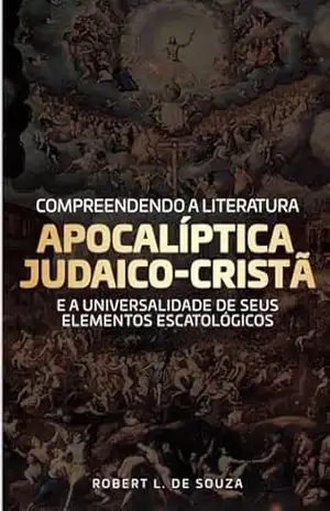 Compreendendo a literatura Apocalíptica Judaico–cristã: estudo sobre os Apocalipses Judaicos e seus elementos com o Apocalipse de João - ROBERT L DE SOUZA