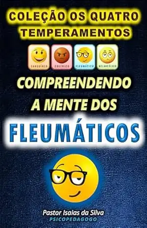 Compreendendo a Mente dos Fleumáticos: Coleção os Quatro Temperamentos – Pastor Isaias da Silva