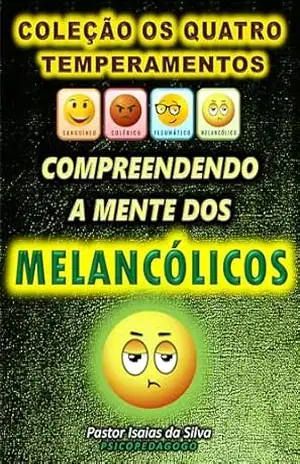 Compreendendo a Mente dos Melancólicos: Coleção os Quatro Temperamentos – Pastor Isaias da Silva