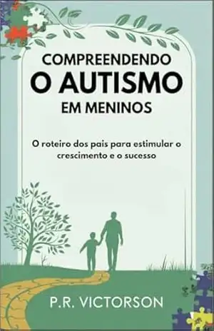 Compreendendo o Autismo em Meninos: O roteiro dos pais para Estimular o Crescimento e o Sucesso – P. R. Victorson