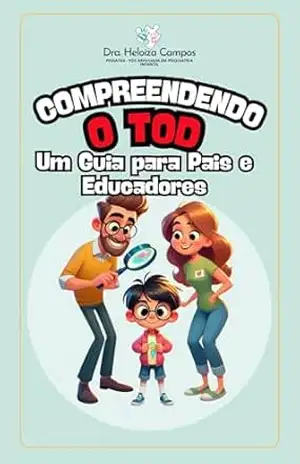 Compreendendo o Tod – Transtorno Opositivo Desafiador: Um Guia para Pais e Educadores – Dra. Heloiza  Campos