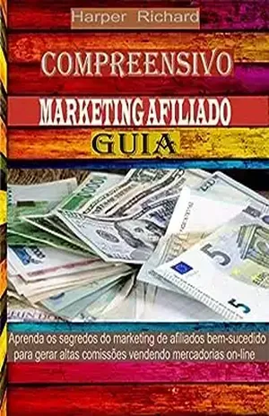 Compreensivo MARKETING AFILIADO GUIA: Aprenda os segredos do marketing de afiliados bem–sucedido para gerar altas comissões vendendo mercadorias on–line - Harper Richard