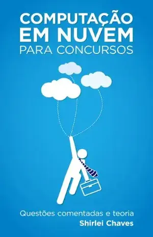 Computação em nuvem para concursos – Questões comentadas e teoria – Shirlei Aparecida de Chaves