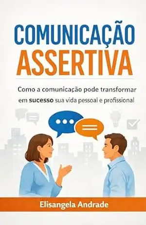 comunicação assertiva: como a comunicação pode transformar em sucesso sua vida pessoal e profissional – Elisangela  Andrade