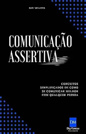 COMUNICAÇÃO ASSERTIVA: Conceitos simplificados de como se comunicar melhor com qualquer pessoa – Dhy Menezes