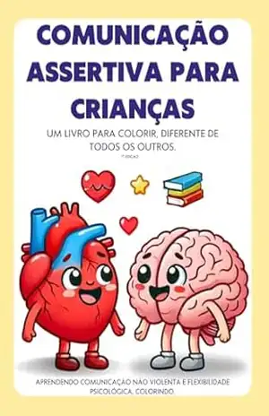 Comunicação Assertiva para Crianças: UM LIVRO VIVO, PARA COLORIR, DIFERENTE DE TODOS OS OUTROS. (ENSINANDO COMUNICAÇÃO NÃO VIOLENTA PARA CRIANÇAS 1) – Sara de Jesus Silva