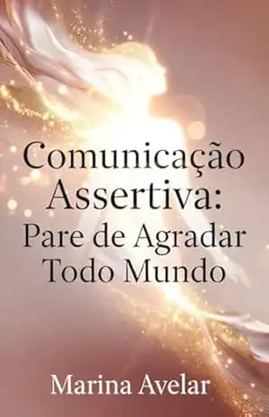 Comunicação Assertiva: Pare de agradar todo mundo (Coleção Leveza Mental) – Marina Avelar