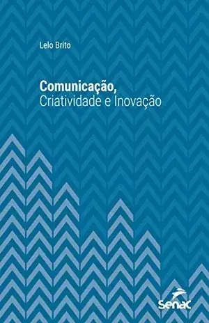 Comunicação, criatividade e inovação (Série Universitária) - Lelo Brito