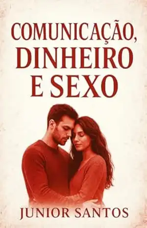 COMUNICAÇÃO, DINHEIRO E SEXO: O Triângulo das Relações: Como Comunicação, Dinheiro e Sexo Definem Nosso Destino – Junior  Santos