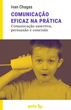 Comunicação eficaz na prátics: como comunicar–se melhor na sua rotina - Ivan Chagas