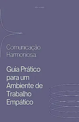 Comunicação Harmoniosa:: Guia Prático para um Ambiente de Trabalho Empático - KEILA WRONSKI