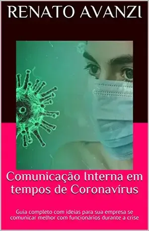 Comunicação Interna em tempos de Coronavírus: Guia completo com ideias para sua empresa se comunicar melhor com funcionários durante a crise - Renato Avanzi
