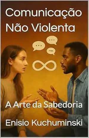 Comunicação Não Violenta: A Arte da Sabedoria - Enisio  Kuchuminski
