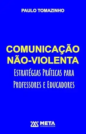 COMUNICAÇÃO NÃO VIOLENTA: Estratégias Práticas para Professores e Educadores - Paulo Tomazinho
