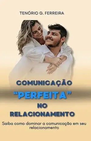 Comunicação Perfeita No Relacionamento: Saiba Como Dominar a Comunicação Em Seu Relacionamento - TENORIO FERREIRA