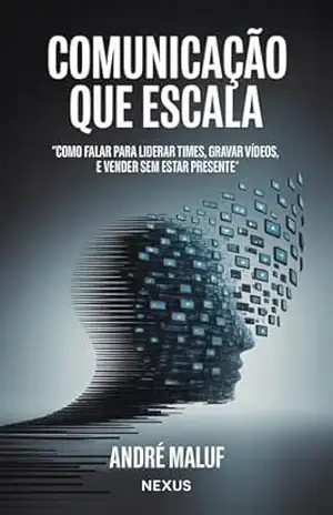 Comunicação Que Escala: Como falar para liderar times, gravar vídeos e vender sem estar presente (Faça sua Comunicação Enriquecer você) – André Maluf