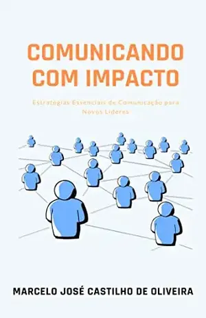 Comunicando com Impacto: Estratégias Essenciais de Comunicação para Novos Líderes - Marcelo José Castilho de Oliveira