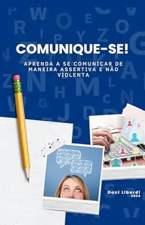 Comunique–se!: Aprenda a se comunicar de maneira assertiva e não violenta - Daniele Amstalden Libardi