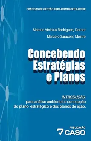 Concebendo estratégias e planos: Análise ambiental e concepção do plano estratégico e dos planos de ação (Práticas de gestão para combater a crise Livro 3) – Marcus Vinicius Rodrigues