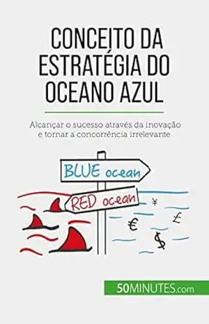 Conceito da Estratégia do Oceano Azul: Alcançar o sucesso através da inovação e tornar a concorrência irrelevante – Pierre Pichère