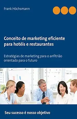 Conceito de marketing eficiente para hotéis e restaurantes: Estratégias de marketing para o anfitrião orientado para o futuro - Frank Höchsmann