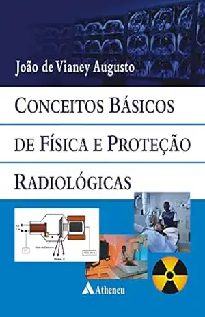 Conceitos Básicos de Física e Proteção Radiológicas (eBook) - João Vianey Augusto