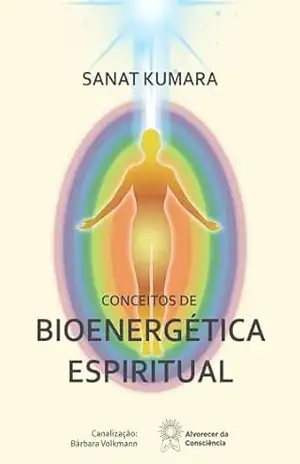 Conceitos de Bioenergética Espiritual: por Mestre Sanat Kumara – Bárbara Volkmann