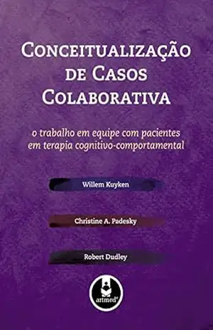 Conceitualização de Casos Colaborativa: O Trabalho em Equipe com Pacientes em Terapia Cognitivo–Comportamental – Willem Kuyken