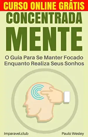 Concentrada Mente: O Guia Para Se Manter Focado Enquanto Realiza Seus Sonhos (Imparavel.club Livro 14) - Paulo Wesley