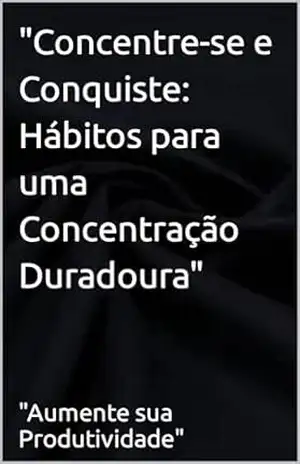 “Concentre–se e Conquiste: Hábitos para uma Concentração Duradoura” – Renan Godoi