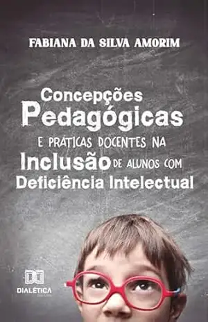 Concepções Pedagógicas e Práticas Docentes na Inclusão de Alunos com Deficiência Intelectual – Fabiana da Silva Amorim