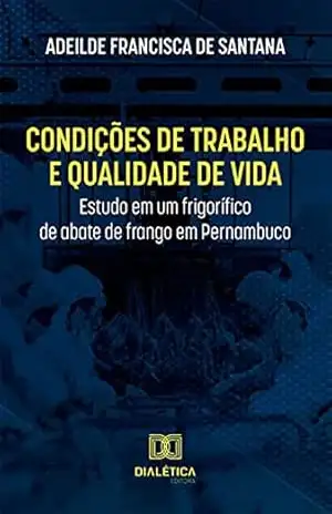 Condições de trabalho e qualidade de vida: estudo em um frigorífico de abate de frango em Pernambuco – Adeilde Francisca de Santana