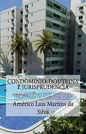 Condominio: Doutrina e Jurisprudencia: Teoria Geral do Condominio, Condominio Comum, Condominio Edilicio, Loteamento Fechado, Time–Sharing, Shopping Center, Clubes de Campo, Cemiterios, Direit - Americo Luis Martins da Silva