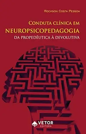 Conduta clinica em neuropsicopedagogia: Da propedêutica à devolutiva – Rockson Costa Pessoa