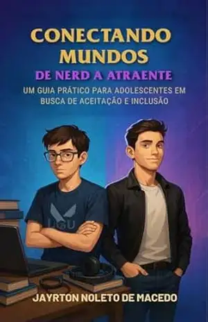 Conectando mundos: de nerd a atraente: Um Guia Prático para Adolescentes em Busca de Aceitação e Inclusão – Jayrton  Noleto de Macedo