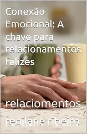 Conexão Emocional: A chave para relacionamentos felizes: relaciomentos – regilane ribeiro