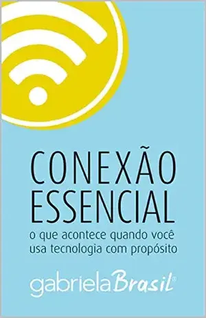 Conexão Essencial: O que acontece quando você usa tecnologia com propósito - Gabriela Brasil