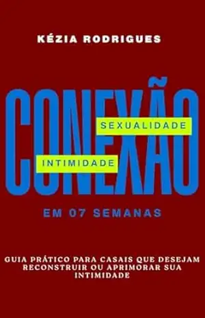Conexão: Sexualidade e Intimidade em 07 Semanas: Um guia para Restaurar a comunhão, o desejo e o amor conjugal. – Kézia Rodrigues