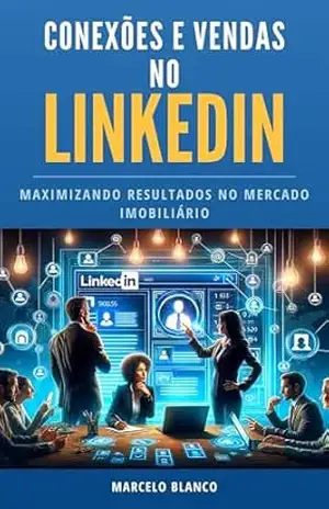 CONEXÕES E VENDAS NO LINKEDIN: Maximizando Resultados no Mercado Imobiliário - Marcelo  Blanco