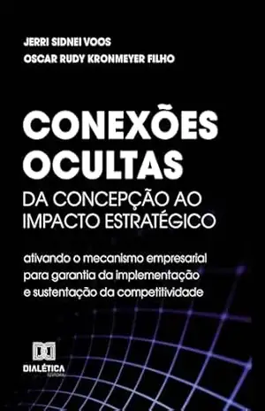 Conexões Ocultas: Da concepção ao impacto estratégico: ativando o mecanismo empresarial para garantia da implementação e sustentação da competitividade - Jerri Sidnei Voos